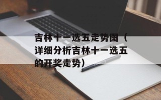 吉林十一选五走势图（详细分析吉林十一选五的开奖走势）
