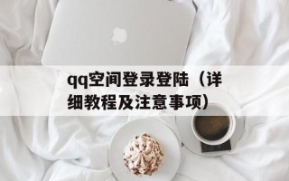 qq空间登录登陆（详细教程及注意事项）