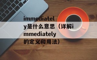 immediately是什么意思（详解immediately的定义和用法）