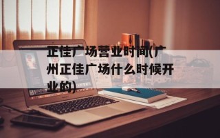 正佳广场营业时间(广州正佳广场什么时候开业的)