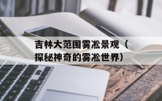 吉林大范围雾凇景观（探秘神奇的雾凇世界）