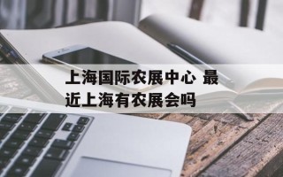 上海国际农展中心 最近上海有农展会吗