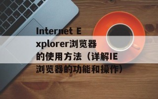 Internet Explorer浏览器的使用方法（详解IE浏览器的功能和操作）
