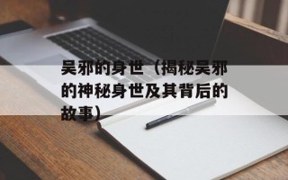 吴邪的身世（揭秘吴邪的神秘身世及其背后的故事）
