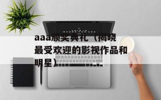 aaa颁奖典礼（揭晓最受欢迎的影视作品和明星）