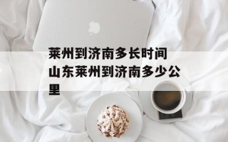 莱州到济南多长时间 山东莱州到济南多少公里