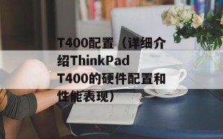 T400配置（详细介绍ThinkPad T400的硬件配置和性能表现）
