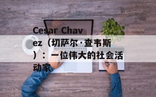 Cesar Chavez（切萨尔·查韦斯）：一位伟大的社会活动家