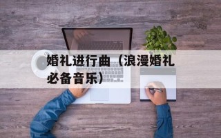 婚礼进行曲（浪漫婚礼必备音乐）