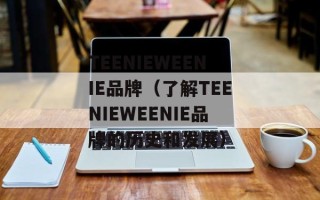 TEENIEWEENIE品牌（了解TEENIEWEENIE品牌的历史和发展）