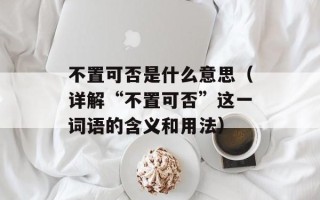 不置可否是什么意思（详解“不置可否”这一词语的含义和用法）