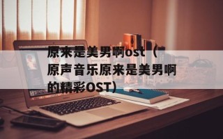 原来是美男啊ost（原声音乐原来是美男啊的精彩OST）