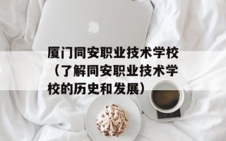 厦门同安职业技术学校（了解同安职业技术学校的历史和发展）