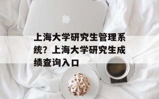 上海大学研究生管理系统？上海大学研究生成绩查询入口