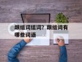 跟组词组词？跟组词有哪些词语