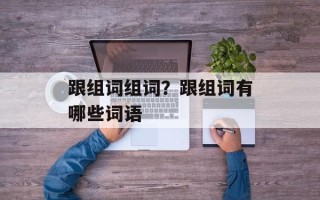 跟组词组词？跟组词有哪些词语