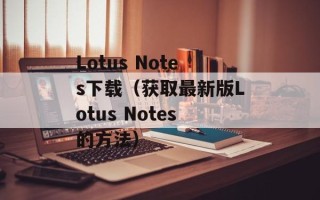 Lotus Notes下载（获取最新版Lotus Notes的方法）