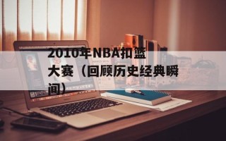 2010年NBA扣篮大赛（回顾历史经典瞬间）