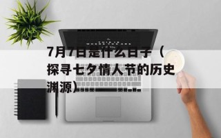 7月7日是什么日子（探寻七夕情人节的历史渊源）