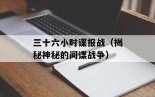 三十六小时谍报战（揭秘神秘的间谍战争）