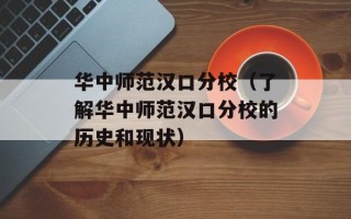 华中师范汉口分校（了解华中师范汉口分校的历史和现状）