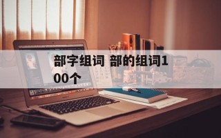 部字组词 部的组词100个