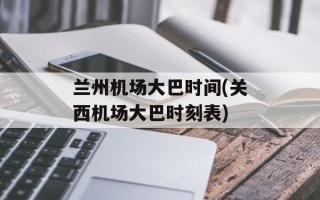 兰州机场大巴时间(关西机场大巴时刻表)