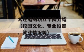 大连船舶职业学院介绍（校园文化、专业设置、就业情况等）