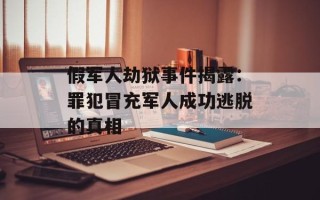假军人劫狱事件揭露：罪犯冒充军人成功逃脱的真相