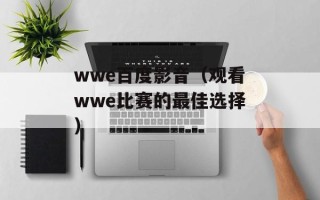 wwe百度影音（观看wwe比赛的最佳选择）