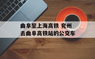 曲阜至上海高铁 兖州去曲阜高铁站的公交车