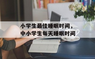 小学生最佳睡眠时间，中小学生每天睡眠时间