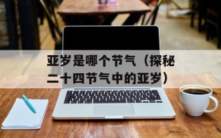 亚岁是哪个节气（探秘二十四节气中的亚岁）