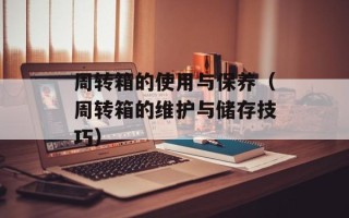 周转箱的使用与保养（周转箱的维护与储存技巧）