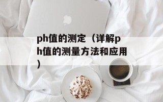 ph值的测定（详解ph值的测量方法和应用）