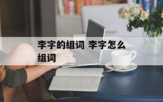 李字的组词 李字怎么组词