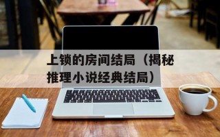 上锁的房间结局（揭秘推理小说经典结局）