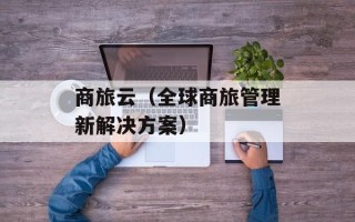 商旅云（全球商旅管理新解决方案）
