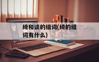 绮和谈的组词(绮的组词有什么)