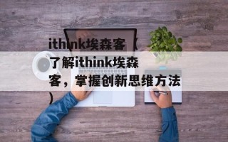 ithink埃森客（了解ithink埃森客，掌握创新思维方法）