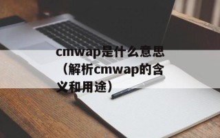 cmwap是什么意思（解析cmwap的含义和用途）