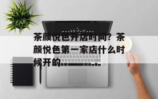 茶颜悦色开店时间？茶颜悦色第一家店什么时候开的