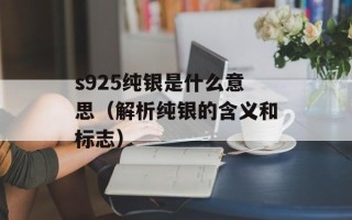 s925纯银是什么意思（解析纯银的含义和标志）