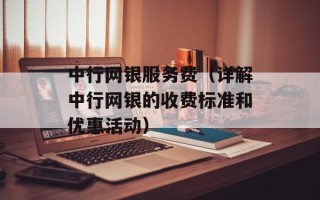 中行网银服务费（详解中行网银的收费标准和优惠活动）