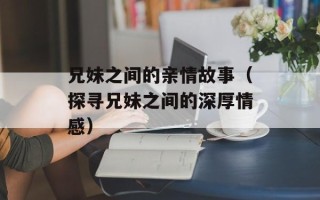 兄妹之间的亲情故事（探寻兄妹之间的深厚情感）