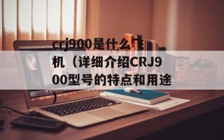 crj900是什么飞机（详细介绍CRJ900型号的特点和用途）