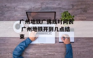 广州地铁广佛线时间表 广州地铁开到几点结束