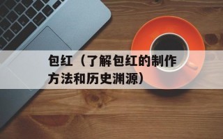 包红（了解包红的制作方法和历史渊源）