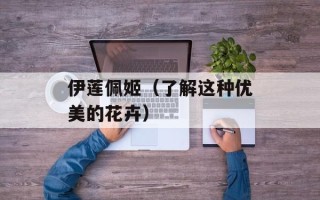 伊莲佩姬（了解这种优美的花卉）