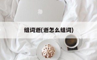 组词逝(逝怎么组词)
